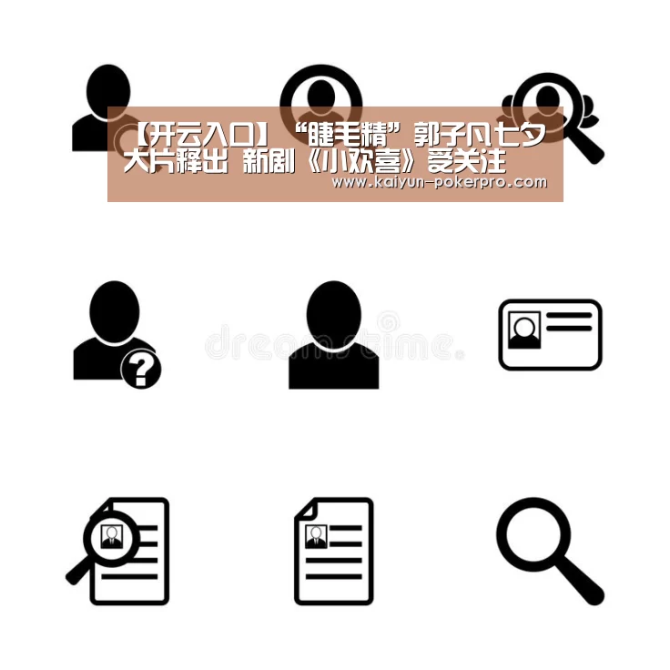 【开云入口】“睫毛精”郭子凡七夕大片释出 新剧《小欢喜》受关注(图1) 开云APP