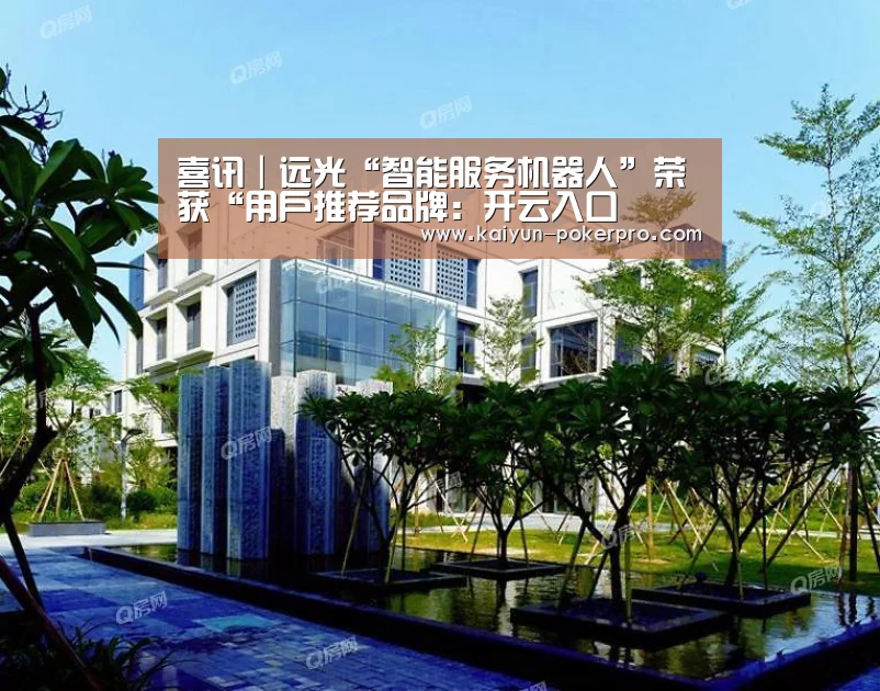 喜讯|远光“智能服务机器人”荣获“用户推荐品牌:开云入口(图2) 开云下载
