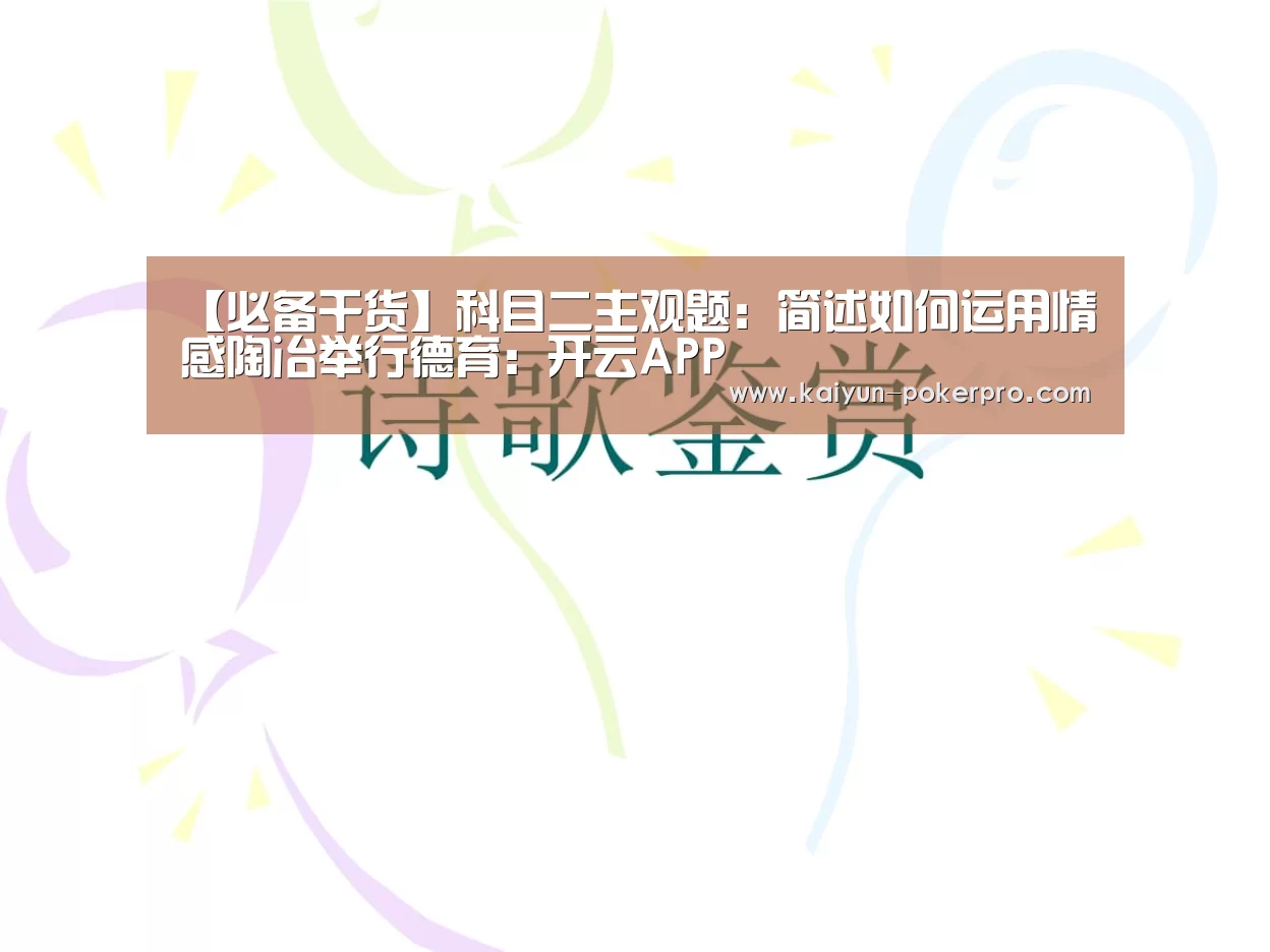 【必备干货】科目二主观题:简述如何运用情感陶冶举行德育:开云APP(图2) 开云入口