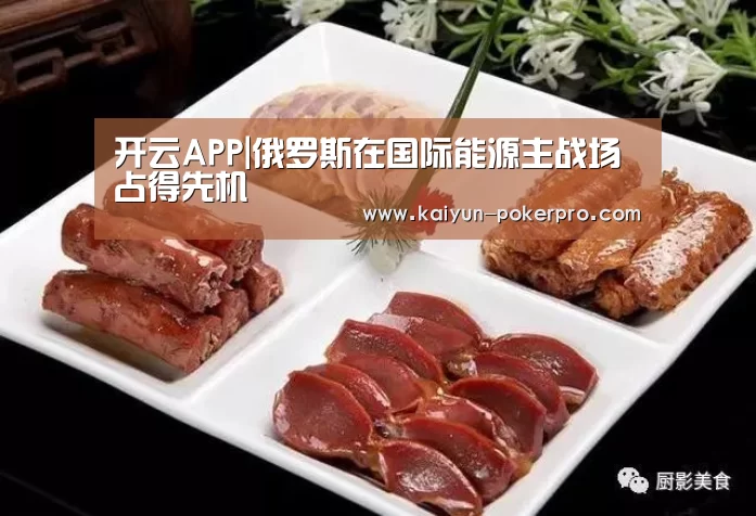 开云APP|俄罗斯在国际能源主战场占得先机(图1) 开云下载