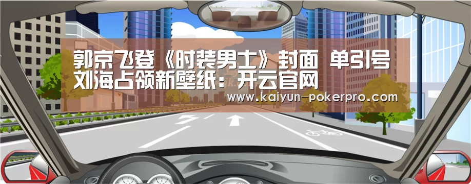 郭京飞登《时装男士》封面 单引号刘海占领新壁纸:开云官网(图3) 开云入口