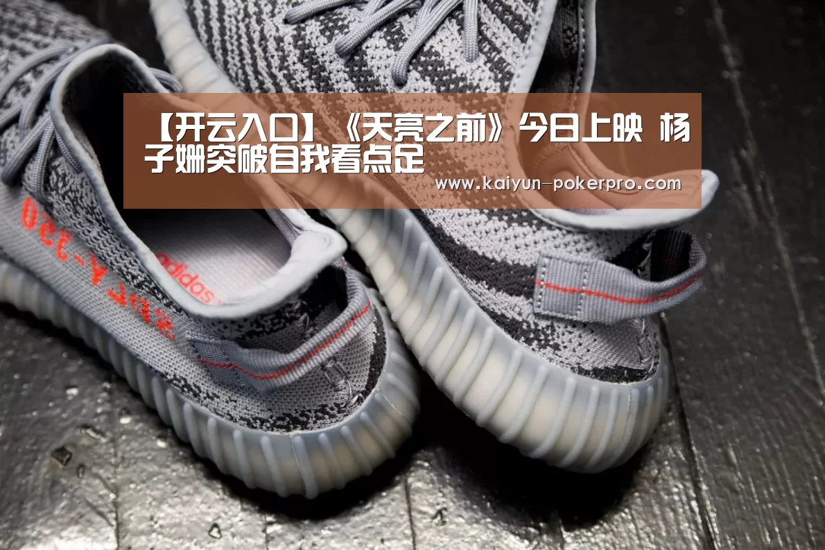 【开云入口】《天亮之前》今日上映 杨子姗突破自我看点足(图1) 开云下载
