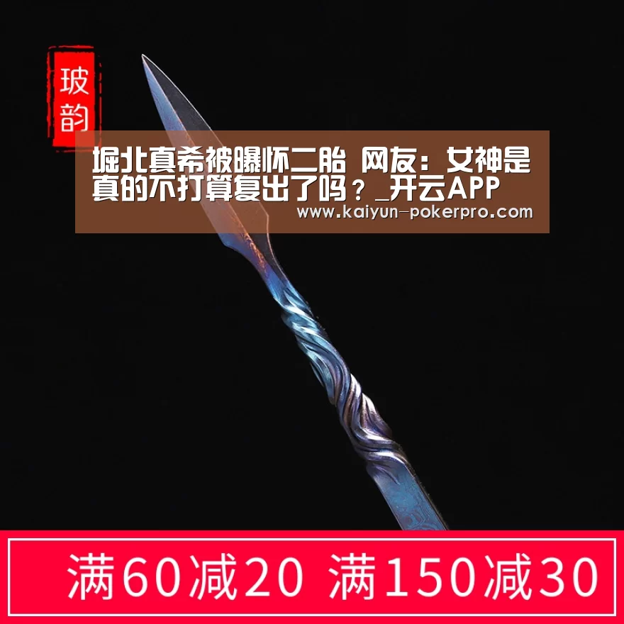 堀北真希被曝怀二胎 网友:女神是真的不打算复出了吗?_开云APP(图1) 开云入口