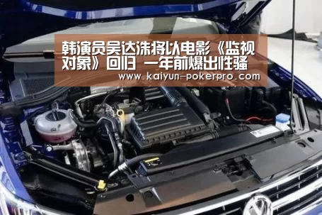 韩演员吴达洙将以电影《监视对象》回归 一年前爆出性骚扰丑闻‘开云入口’(图2) 开云下载