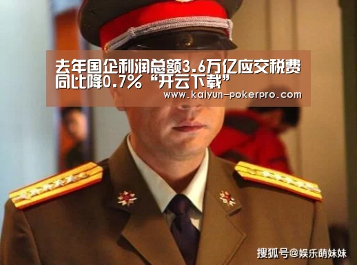 去年国企利润总额3.6万亿应交税费同比降0.7%“开云下载”(图2) 开云入口