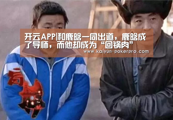 开云APP|和鹿晗一同出道,鹿晗成了导师,而他却成为“回锅肉”(图2) 开云入口