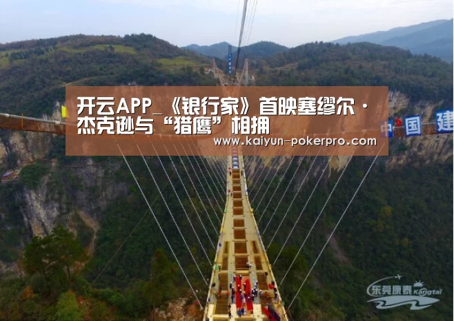 开云APP_《银行家》首映塞缪尔·杰克逊与“猎鹰”相拥(图1) 开云官网