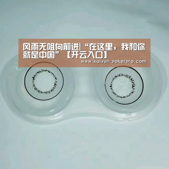 风雨无阻向前进|“在这里,我和你就是中国”【开云入口】(图1) 开云APP
