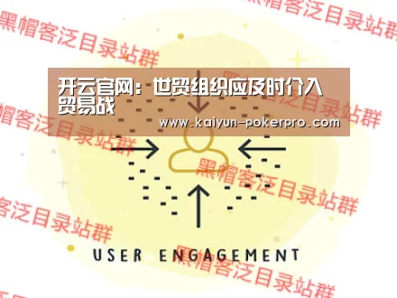 开云官网:世贸组织应及时介入贸易战(图4) 开云入口